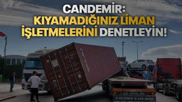 Candemir: Kıyamadığınız liman işletmelerini denetleyin!